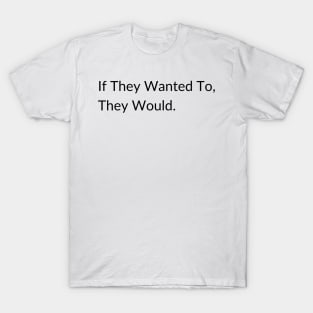 If they wanted to, they would. T-Shirt